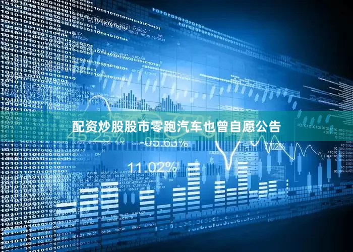 配资炒股股市零跑汽车也曾自愿公告