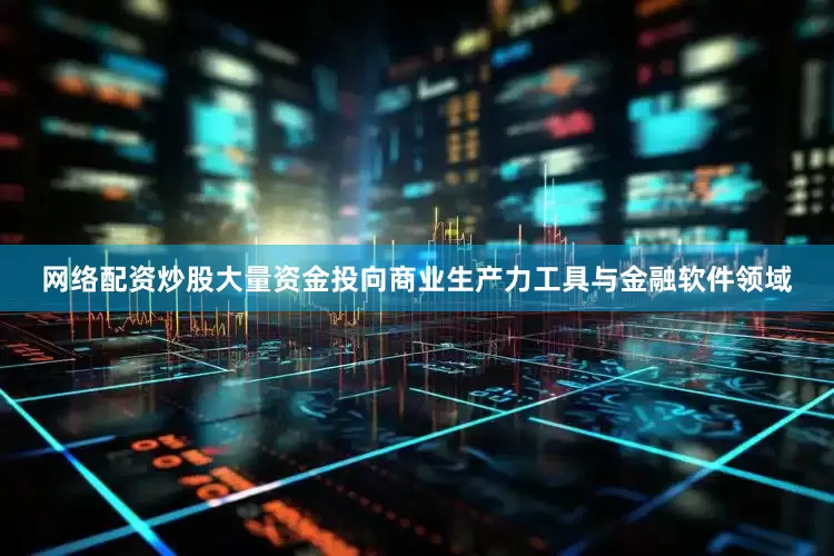 网络配资炒股大量资金投向商业生产力工具与金融软件领域