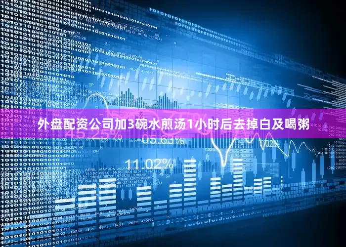 外盘配资公司加3碗水煎汤1小时后去掉白及喝粥