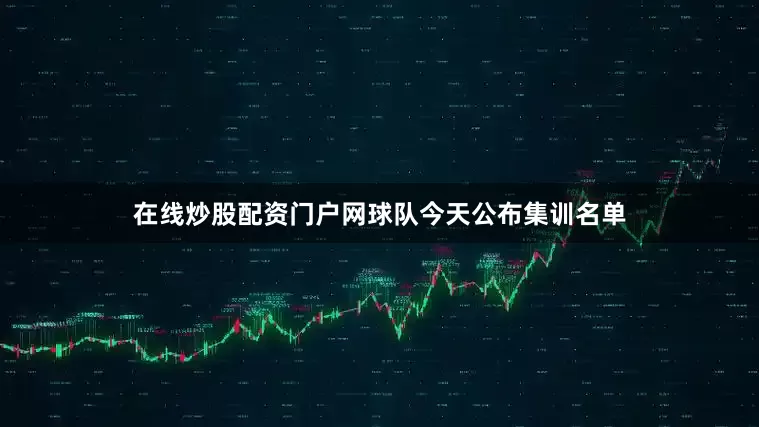 在线炒股配资门户网球队今天公布集训名单