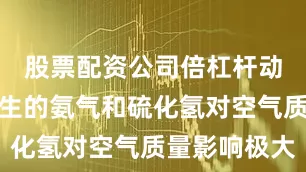 股票配资公司倍杠杆动物粪便产生的氨气和硫化氢对空气质量影响极大