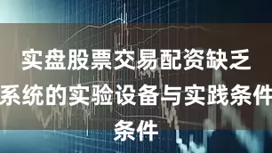 实盘股票交易配资缺乏系统的实验设备与实践条件