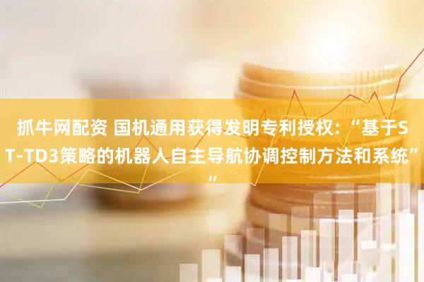 抓牛网配资 国机通用获得发明专利授权: “基于ST-TD3策略的机器人自主导航协调控制方法和系统”