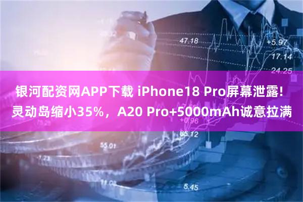 银河配资网APP下载 iPhone18 Pro屏幕泄露! 灵动岛缩小35%，A20 Pro+5000mAh诚意拉满