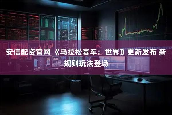 安信配资官网 《马拉松赛车：世界》更新发布 新规则玩法登场