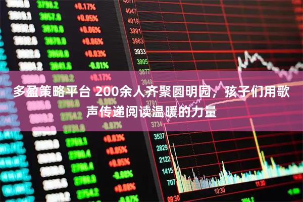 多盈策略平台 200余人齐聚圆明园，孩子们用歌声传递阅读温暖的力量