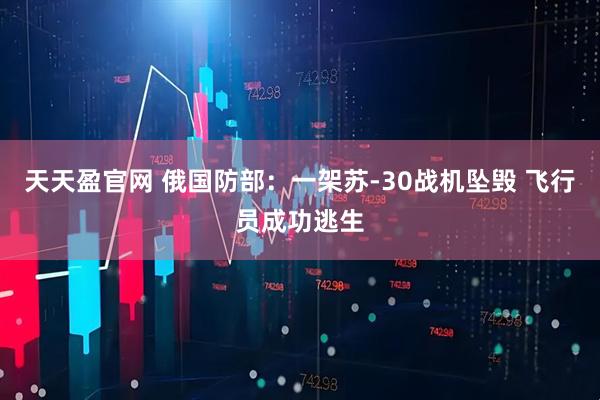 天天盈官网 俄国防部：一架苏-30战机坠毁 飞行员成功逃生