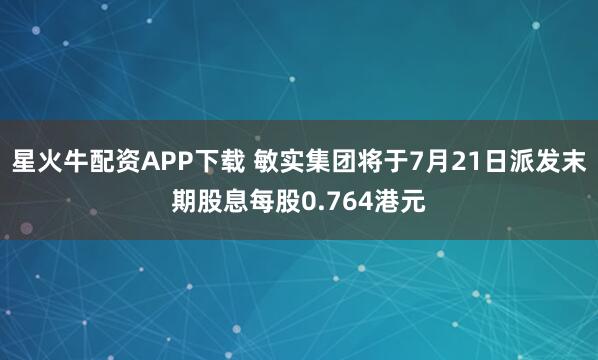 星火牛配资APP下载 敏实集团将于7月21日派发末期股息每股0.764港元