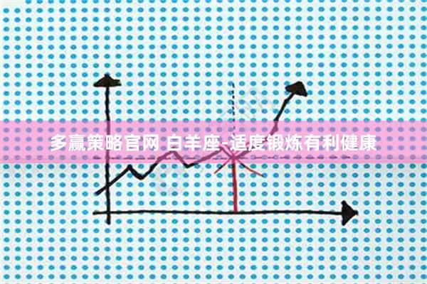 多赢策略官网 白羊座-适度锻炼有利健康