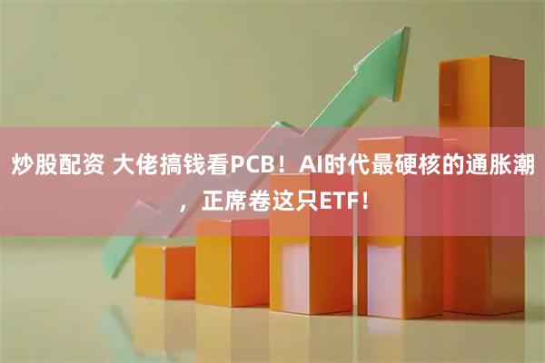 炒股配资 大佬搞钱看PCB！AI时代最硬核的通胀潮，正席卷这只ETF！